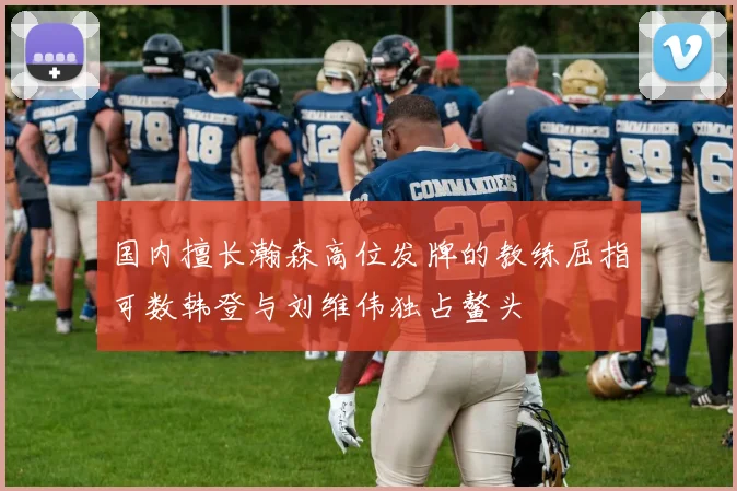 国内擅长瀚森高位发牌的教练屈指可数韩登与刘维伟独占鳌头