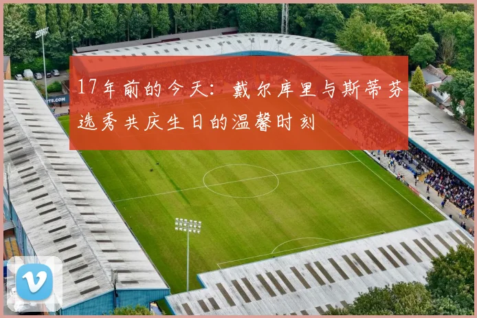 17年前的今天：戴尔库里与斯蒂芬选秀共庆生日的温馨时刻