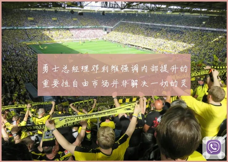 勇士总经理邓利维强调内部提升的重要性自由市场并非解决一切的灵丹妙药