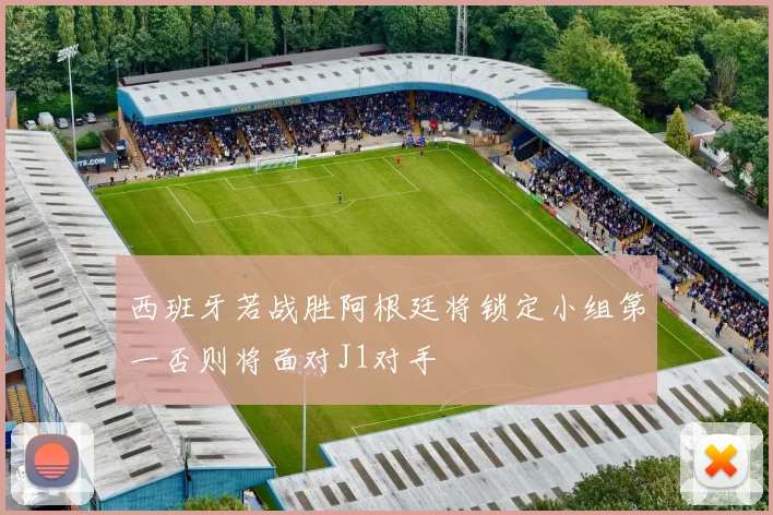 西班牙若战胜阿根廷将锁定小组第一否则将面对J1对手