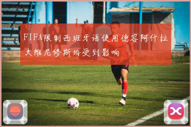 FIFA限制西班牙语使用德容阿什拉夫维尼修斯均受到影响